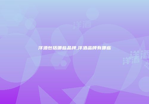洋酒包括哪些品牌,洋酒品牌有哪些