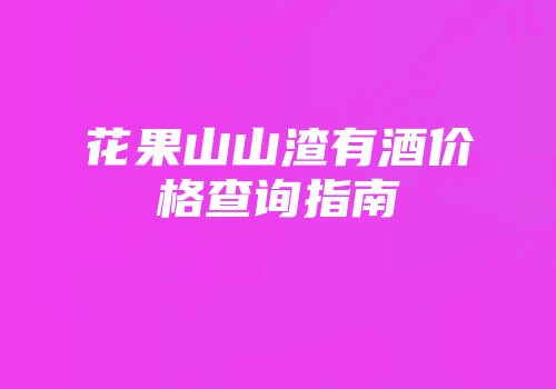 花果山山渣有酒价格查询指南