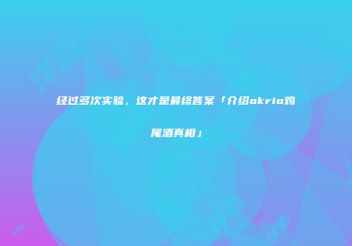 经过多次实验，这才是最终答案「介绍okrio鸡尾酒真相」