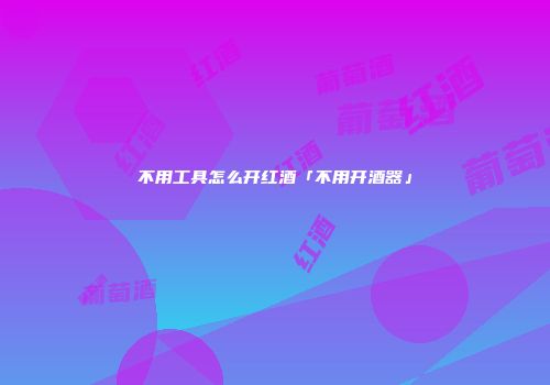 不用工具怎么开红酒「不用开酒器」