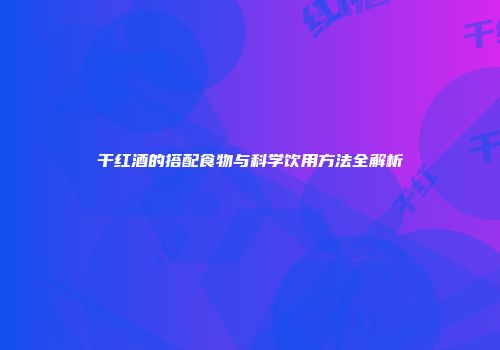干红酒的搭配食物与科学饮用方法全解析
