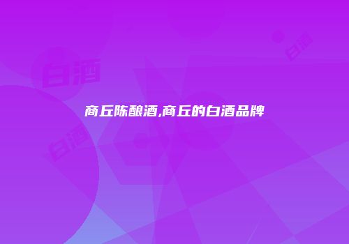 商丘陈酿酒,商丘的白酒品牌
