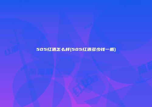 505红酒怎么样(505红酒多少钱一瓶)
