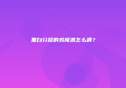 黑白分层的鸡尾酒怎么调？