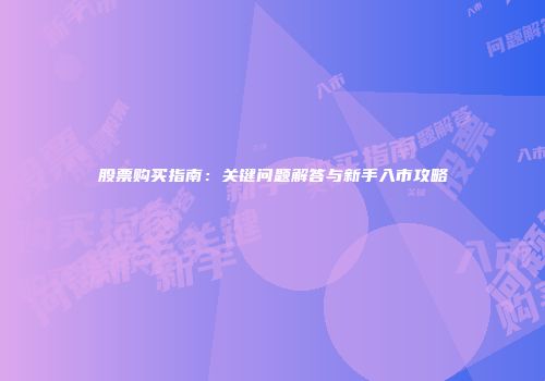 股票购买指南：关键问题解答与新手入市攻略