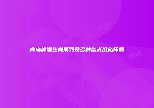 青岛啤酒生肖系列及多种款式价格详解