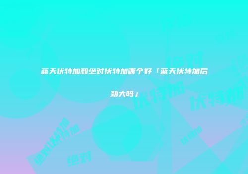 蓝天伏特加和绝对伏特加哪个好「蓝天伏特加后劲大吗」