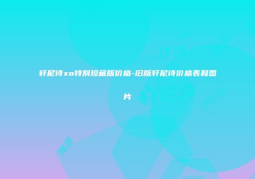 轩尼诗xo特别珍藏版价格-旧版轩尼诗价格表和图片