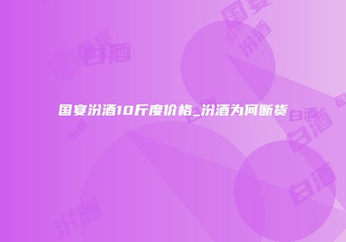 国宴汾酒10斤度价格_汾酒为何断货