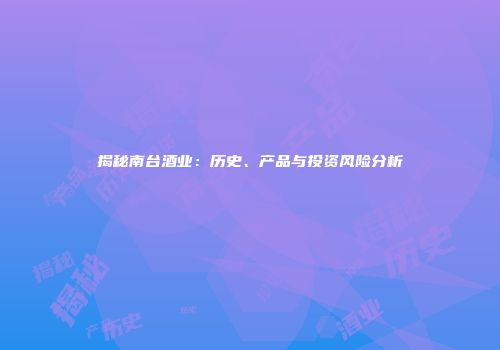 揭秘南台酒业：历史、产品与投资风险分析