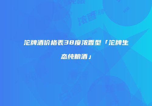 沱牌酒价格表38度浓香型「沱牌生态纯粮酒」