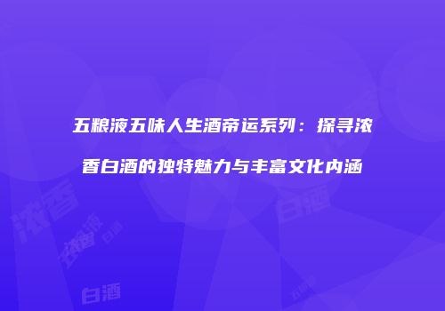 五粮液五味人生酒帝运系列：探寻浓香白酒的独特魅力与丰富文化内涵