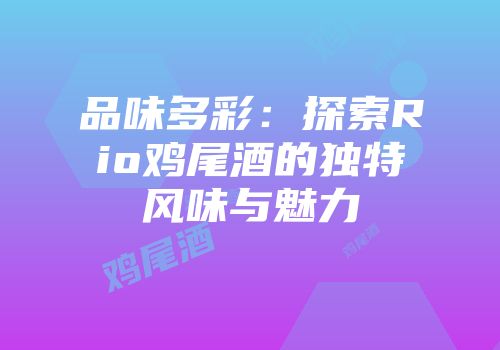 品味多彩：探索Rio鸡尾酒的独特风味与魅力