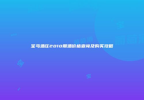 宝马酒庄2010期酒价格查询及购买攻略