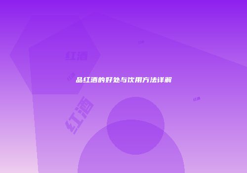 品红酒的好处与饮用方法详解