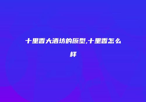 十里香大酒坊的原型,十里香怎么样