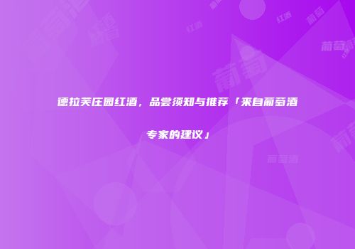 德拉芙庄园红酒，品尝须知与推荐「来自葡萄酒专家的建议」