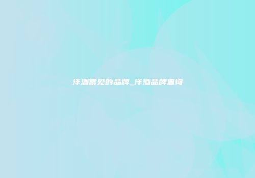 洋酒常见的品牌_洋酒品牌查询