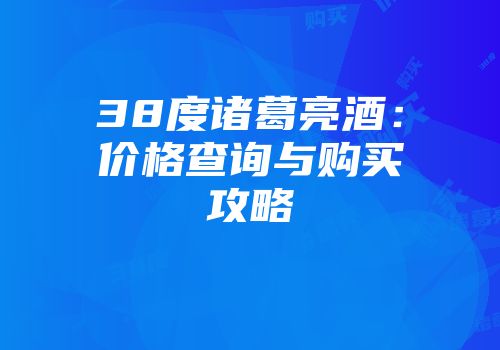 38度诸葛亮酒：价格查询与购买攻略