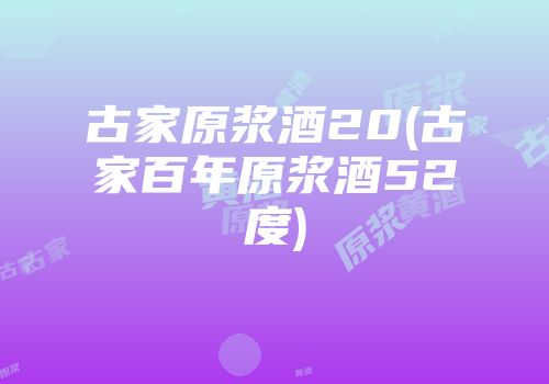 古家原浆酒20(古家百年原浆酒52度)
