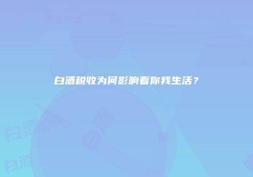 白酒税收为何影响着你我生活？