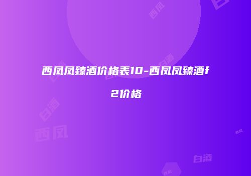 西凤凤臻酒价格表10-西凤凤臻酒f2价格