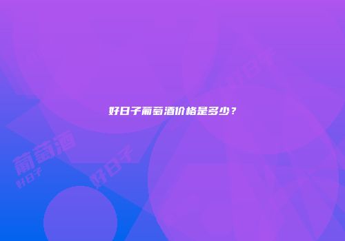 好日子葡萄酒价格是多少？