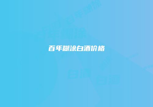 百年糊涂白酒价格