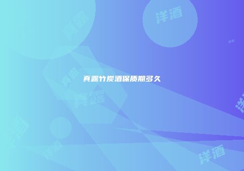 真露竹炭酒保质期多久
