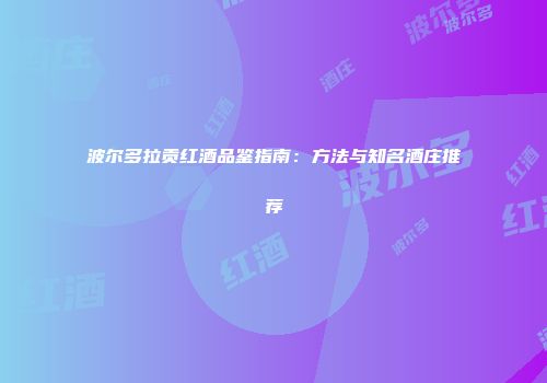 波尔多拉贡红酒品鉴指南：方法与知名酒庄推荐