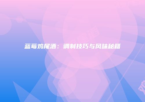 蓝莓鸡尾酒：调制技巧与风味秘籍
