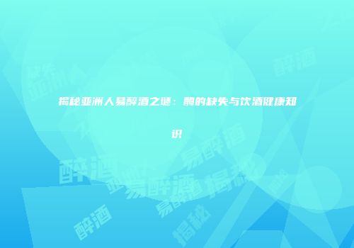揭秘亚洲人易醉酒之谜：酶的缺失与饮酒健康知识