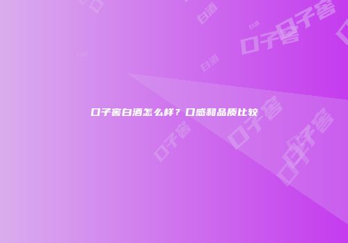 口子窖白酒怎么样？口感和品质比较