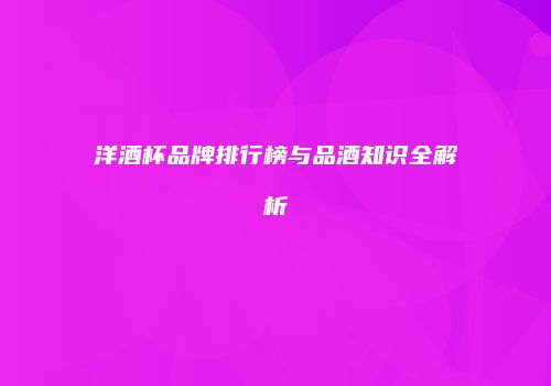 洋酒杯品牌排行榜与品酒知识全解析