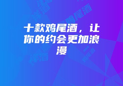 十款鸡尾酒，让你的约会更加浪漫