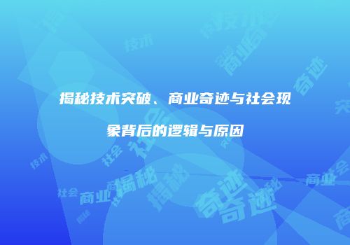 揭秘技术突破、商业奇迹与社会现象背后的逻辑与原因