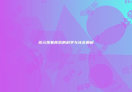 多元现象背后的科学与社会解析