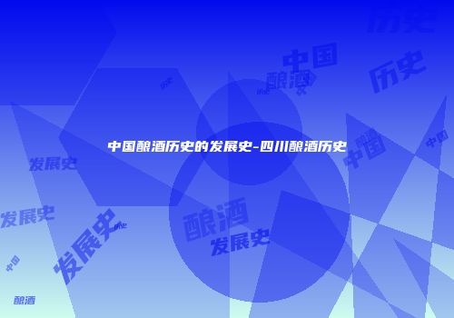 中国酿酒历史的发展史-四川酿酒历史