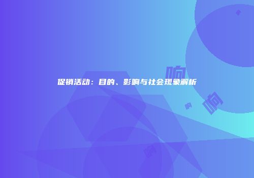 促销活动：目的、影响与社会现象解析