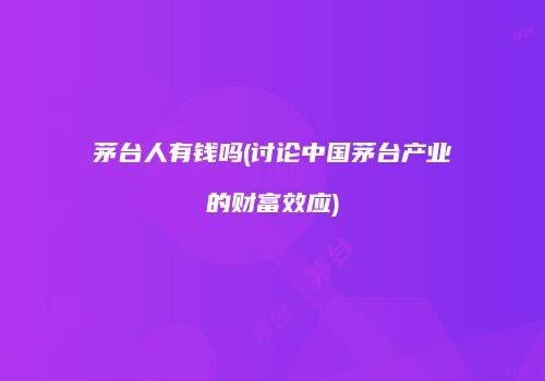 茅台人有钱吗(讨论中国茅台产业的财富效应)