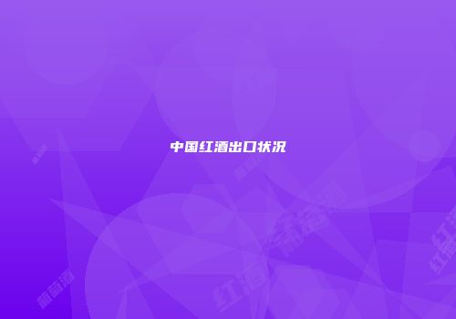 中国红酒出口状况