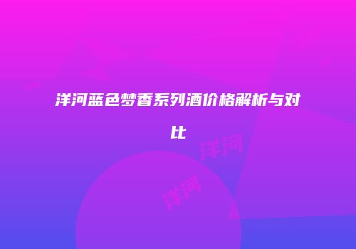 洋河蓝色梦香系列酒价格解析与对比