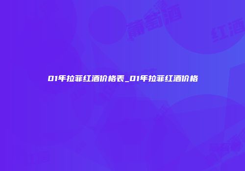 01年拉菲红酒价格表_01年拉菲红酒价格