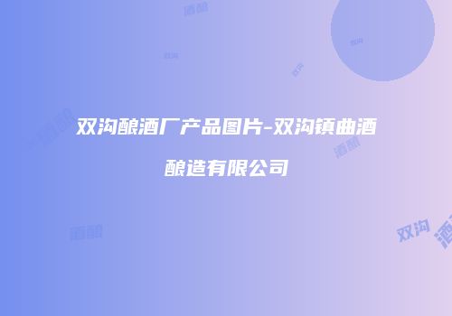 双沟酿酒厂产品图片-双沟镇曲酒酿造有限公司