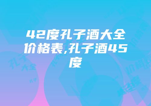42度孔子酒大全价格表,孔子酒45度