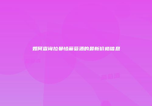 如何查询拉曼恰葡萄酒的最新价格信息