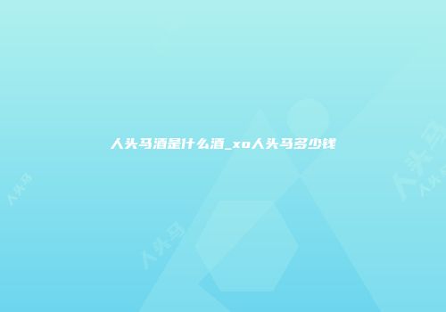 人头马酒是什么酒_xo人头马多少钱