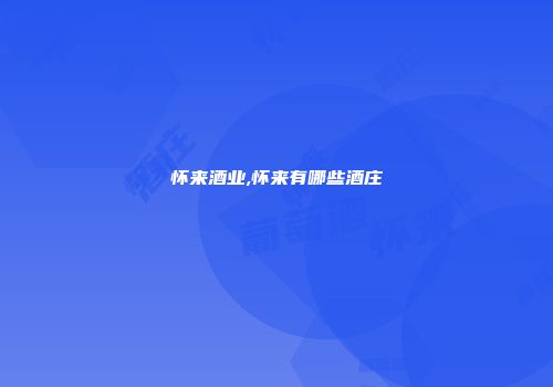 怀来酒业,怀来有哪些酒庄