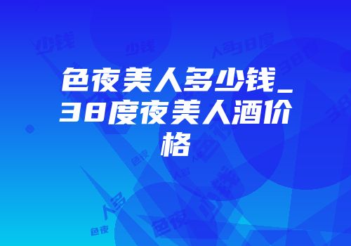 色夜美人多少钱_38度夜美人酒价格