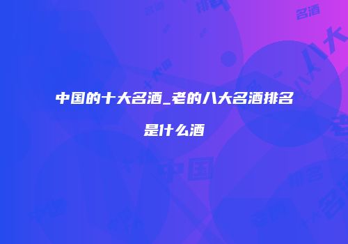 中国的十大名酒_老的八大名酒排名是什么酒